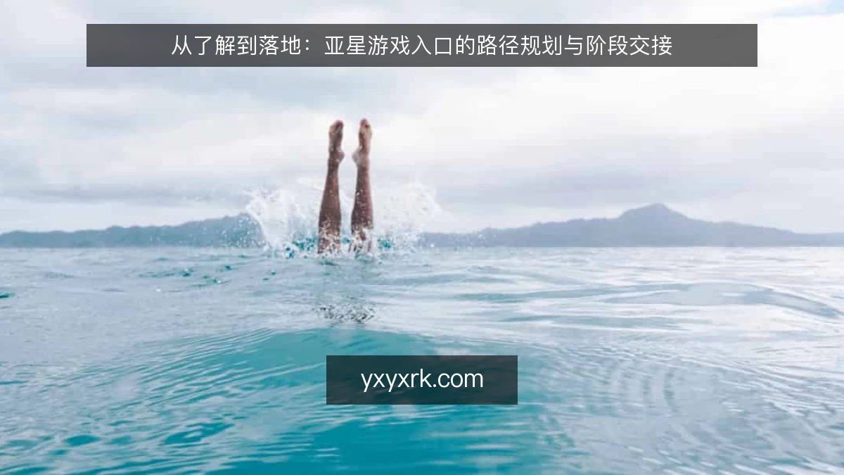 从了解到落地：亚星游戏入口的路径规划与阶段交接