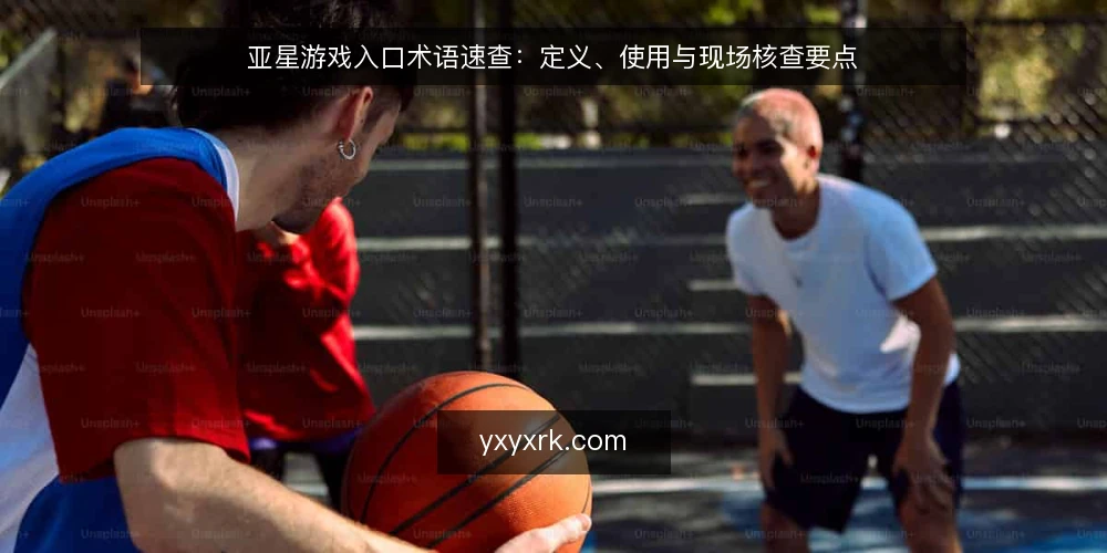 亚星游戏入口术语速查:定义、使用与现场核查要点 — 现场信号观察清单 配图
