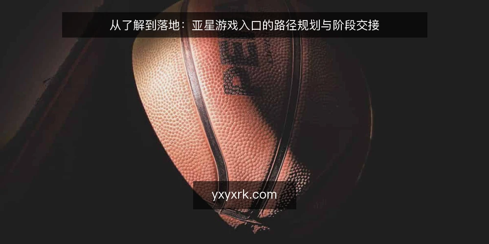 从了解到落地：亚星游戏入口的路径规划与阶段交接 — 起点：明确入口需求与边界 配图