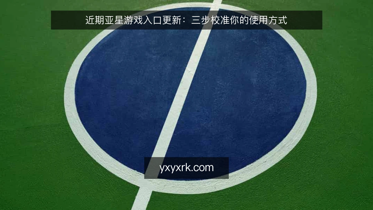 近期亚星游戏入口更新:三步校准你的使用方式