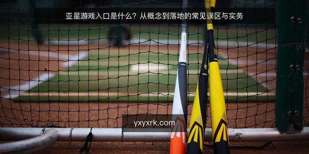 亚星游戏入口是什么？从概念到落地的常见误区与实务 — 亚星游戏入口的定义与作用 配图