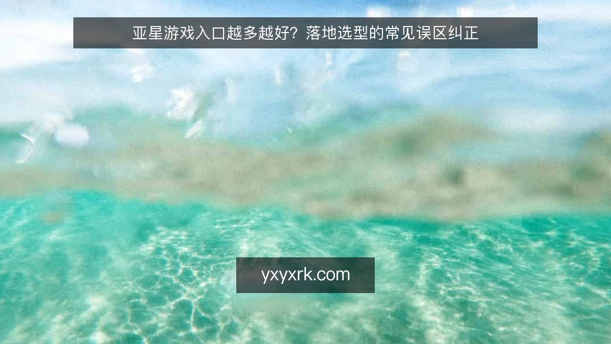 亚星游戏入口越多越好？落地选型的常见误区纠正