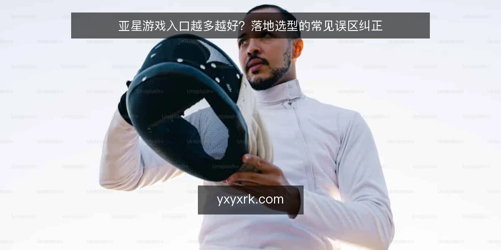 亚星游戏入口越多越好?落地选型的常见误区纠正 — 误区一:入口越多,覆盖越全? 配图