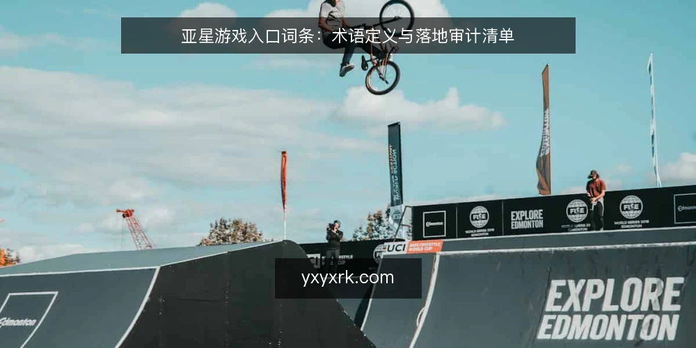 亚星游戏入口词条:术语定义与落地审计清单 — 为何现在审计亚星游戏入口相关术语 配图