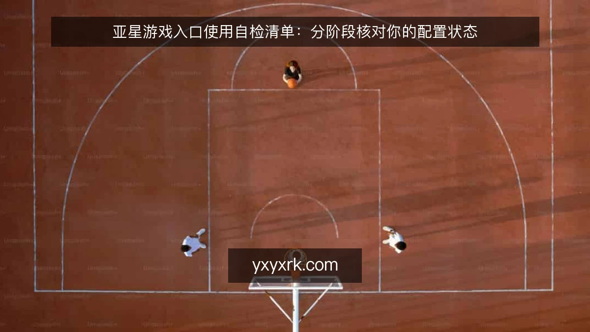 亚星游戏入口使用自检清单：分阶段核对你的配置状态