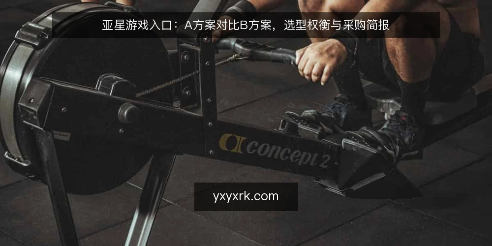 亚星游戏入口:A方案对比B方案,选型权衡与采购简报 — 需求定义:先厘清使用场景与规模 配图