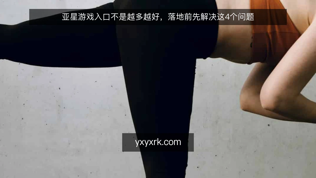 亚星游戏入口不是越多越好，落地前先解决这4个问题