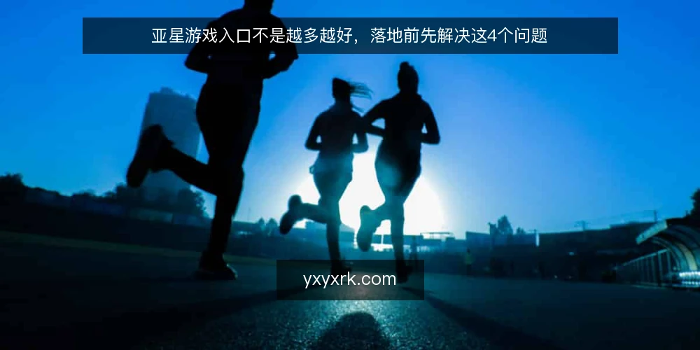 亚星游戏入口不是越多越好,落地前先解决这4个问题 — 落地前的真实痛点 配图