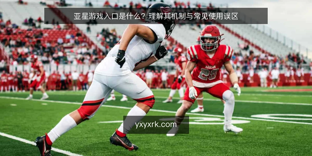 亚星游戏入口是什么?理解其机制与常见使用误区 — 亚星游戏入口的定义与核心机制 配图