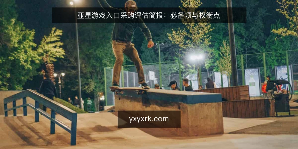 亚星游戏入口采购评估简报：必备项与权衡点 — 明确需求边界 配图