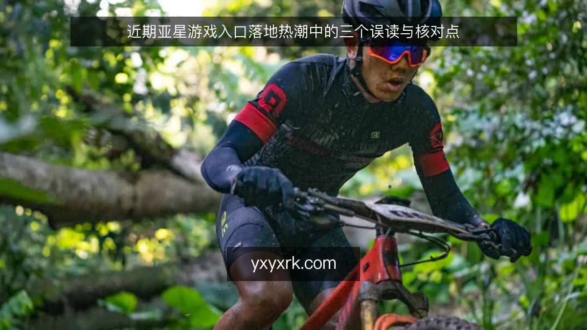 近期亚星游戏入口落地热潮中的三个误读与核对点