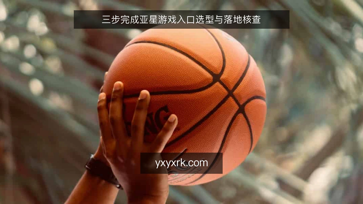 三步完成亚星游戏入口选型与落地核查