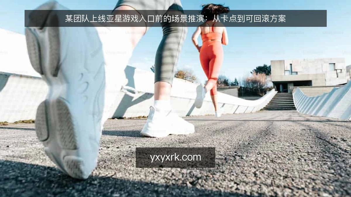 某团队上线亚星游戏入口前的场景推演:从卡点到可回滚方案