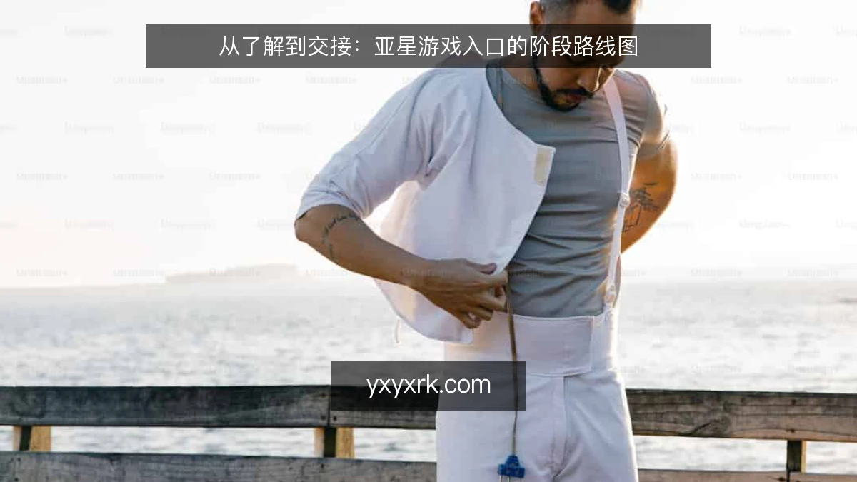 从了解到交接:亚星游戏入口的阶段路线图