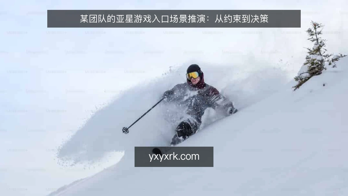 某团队的亚星游戏入口场景推演:从约束到决策
