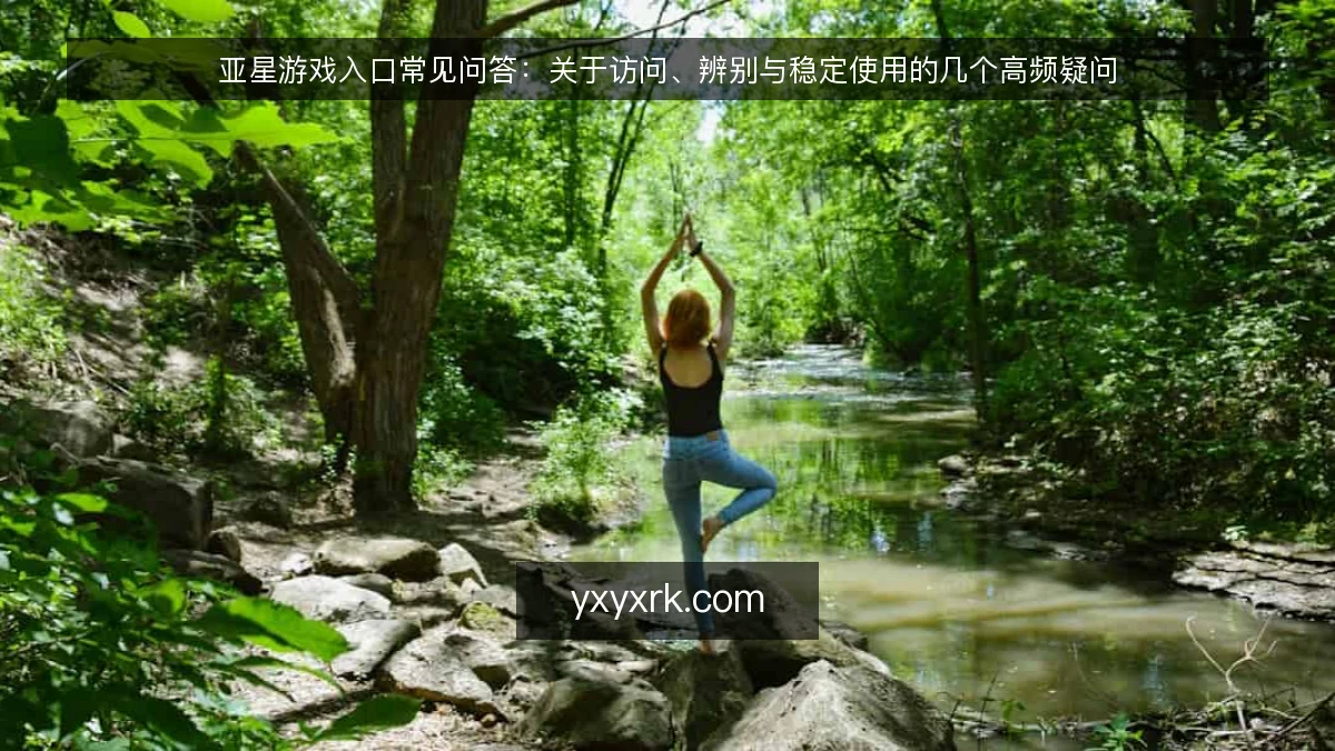 亚星游戏入口常见问答：关于访问、辨别与稳定使用的几个高频疑问