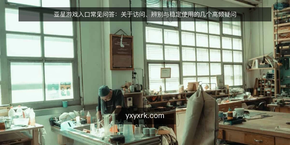 亚星游戏入口常见问答：关于访问、辨别与稳定使用的几个高频疑问 — 先厘清几个被反复问到的亚星游戏入口问题 配图
