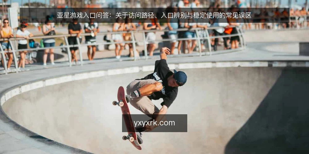亚星游戏入口问答:关于访问路径、入口辨别与稳定使用的常见误区 — 先厘清:这些问题为什么反复出现 配图