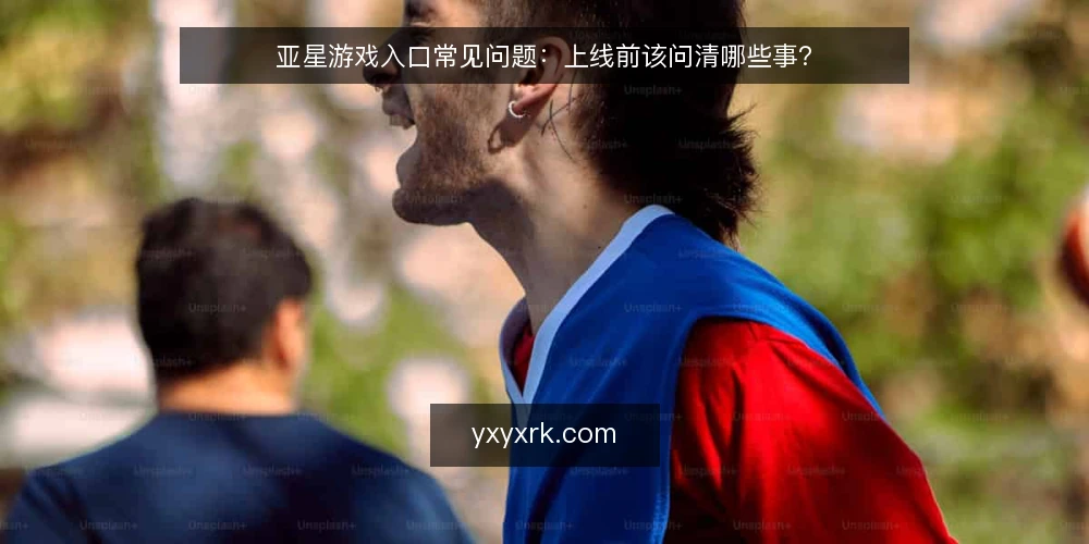 亚星游戏入口常见问题:上线前该问清哪些事? — 先厘清亚星游戏入口的讨论边界 配图